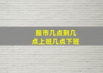 股市几点到几点上班几点下班