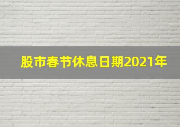 股市春节休息日期2021年