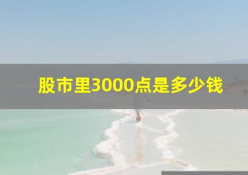 股市里3000点是多少钱