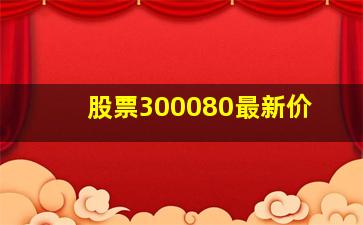 股票300080最新价