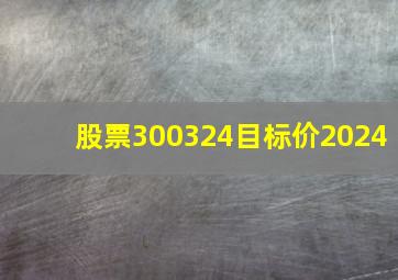 股票300324目标价2024