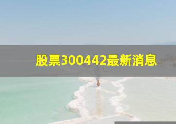 股票300442最新消息