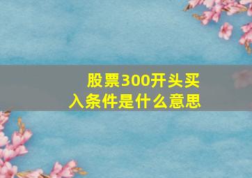 股票300开头买入条件是什么意思