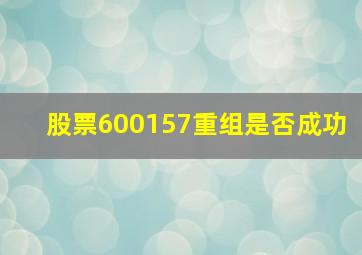 股票600157重组是否成功