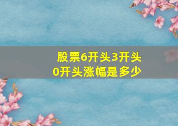 股票6开头3开头0开头涨幅是多少