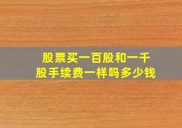 股票买一百股和一千股手续费一样吗多少钱