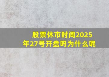 股票休市时间2025年27号开盘吗为什么呢