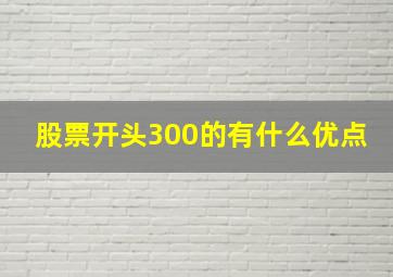 股票开头300的有什么优点