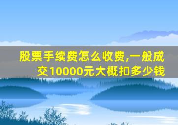 股票手续费怎么收费,一般成交10000元大概扣多少钱