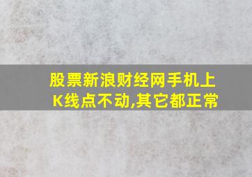 股票新浪财经网手机上K线点不动,其它都正常