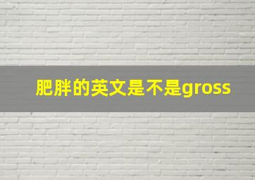 肥胖的英文是不是gross