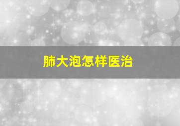 肺大泡怎样医治