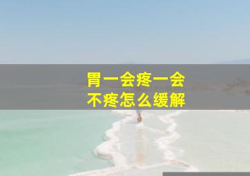 胃一会疼一会不疼怎么缓解