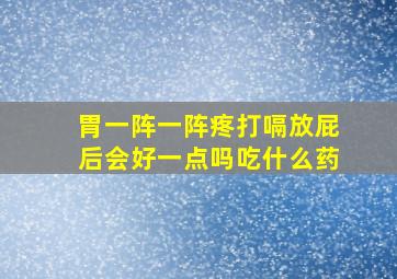 胃一阵一阵疼打嗝放屁后会好一点吗吃什么药