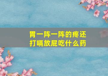 胃一阵一阵的疼还打嗝放屁吃什么药