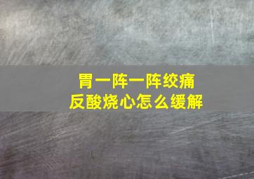 胃一阵一阵绞痛反酸烧心怎么缓解