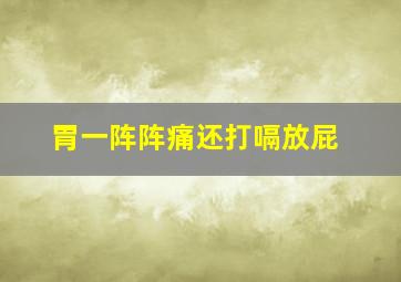 胃一阵阵痛还打嗝放屁