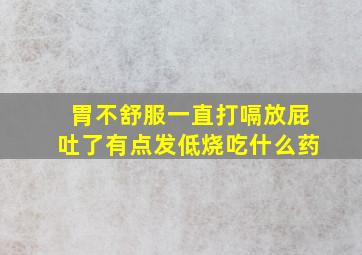 胃不舒服一直打嗝放屁吐了有点发低烧吃什么药