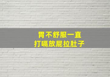 胃不舒服一直打嗝放屁拉肚子