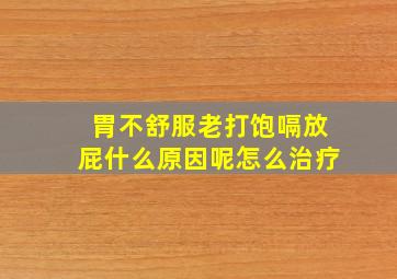 胃不舒服老打饱嗝放屁什么原因呢怎么治疗