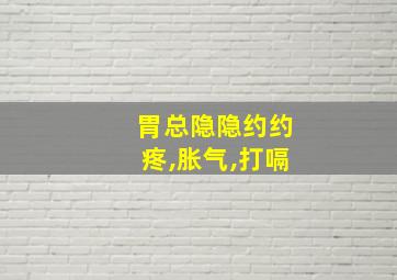 胃总隐隐约约疼,胀气,打嗝