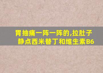 胃抽痛一阵一阵的,拉肚子静点西米替丁和维生素B6