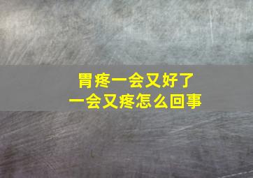 胃疼一会又好了一会又疼怎么回事