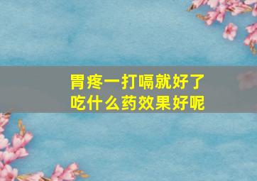 胃疼一打嗝就好了吃什么药效果好呢