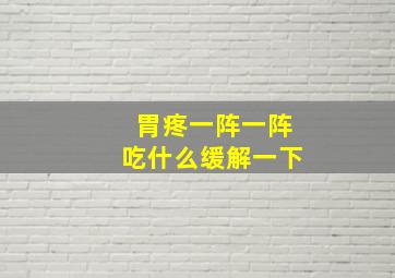 胃疼一阵一阵吃什么缓解一下