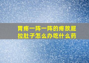 胃疼一阵一阵的疼放屁拉肚子怎么办吃什么药