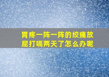 胃疼一阵一阵的绞痛放屁打嗝两天了怎么办呢