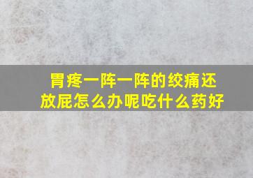 胃疼一阵一阵的绞痛还放屁怎么办呢吃什么药好