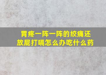 胃疼一阵一阵的绞痛还放屁打嗝怎么办吃什么药