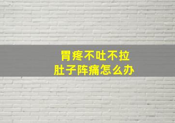 胃疼不吐不拉肚子阵痛怎么办