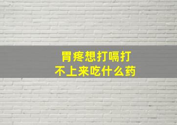 胃疼想打嗝打不上来吃什么药