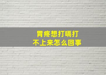 胃疼想打嗝打不上来怎么回事