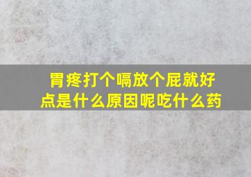 胃疼打个嗝放个屁就好点是什么原因呢吃什么药