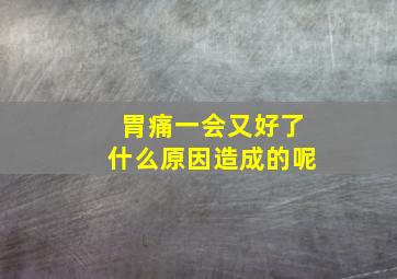 胃痛一会又好了什么原因造成的呢