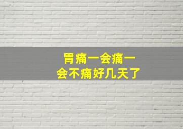 胃痛一会痛一会不痛好几天了