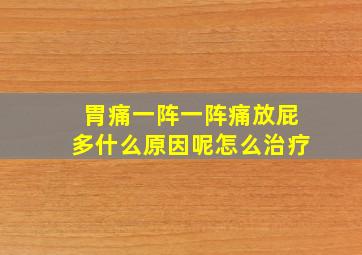 胃痛一阵一阵痛放屁多什么原因呢怎么治疗