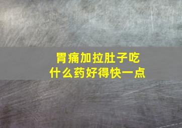 胃痛加拉肚子吃什么药好得快一点