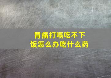 胃痛打嗝吃不下饭怎么办吃什么药