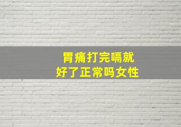 胃痛打完嗝就好了正常吗女性