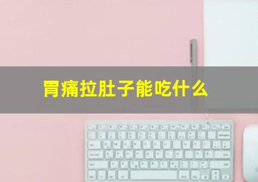 胃痛拉肚子能吃什么