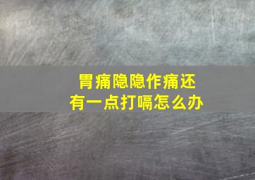 胃痛隐隐作痛还有一点打嗝怎么办