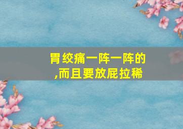 胃绞痛一阵一阵的,而且要放屁拉稀