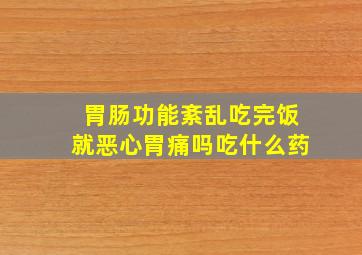 胃肠功能紊乱吃完饭就恶心胃痛吗吃什么药