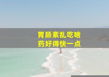 胃肠紊乱吃啥药好得快一点