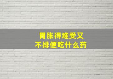 胃胀得难受又不排便吃什么药