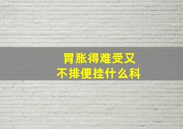 胃胀得难受又不排便挂什么科